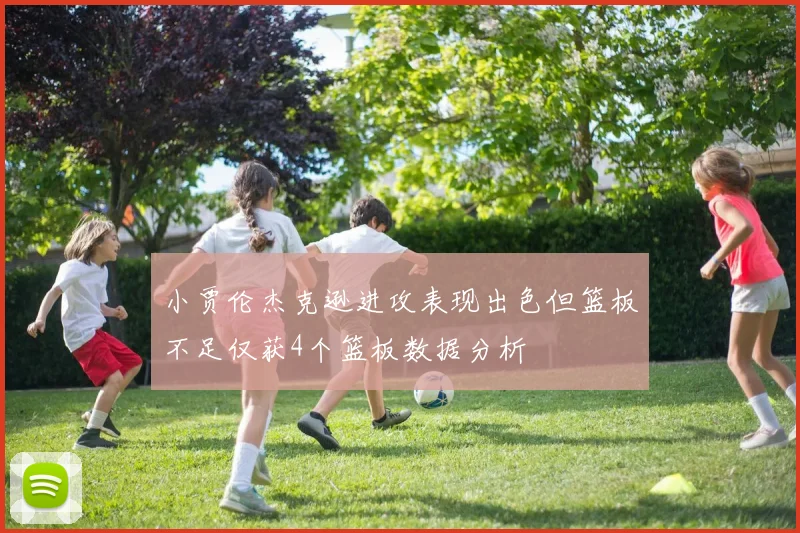 小贾伦杰克逊进攻表现出色但篮板不足仅获4个篮板数据分析