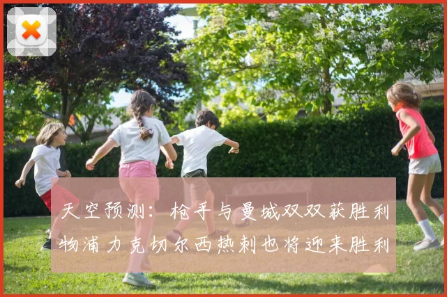 天空预测：枪手与曼城双双获胜利物浦力克切尔西热刺也将迎来胜利