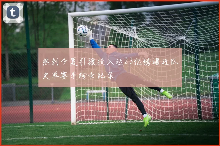 热刺今夏引援投入达23亿镑逼近队史单赛季转会纪录