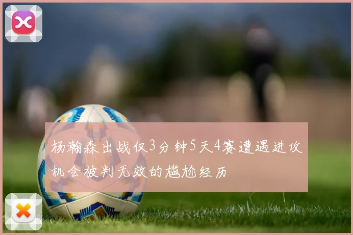 杨瀚森出战仅3分钟5天4赛遭遇进攻机会被判无效的尴尬经历