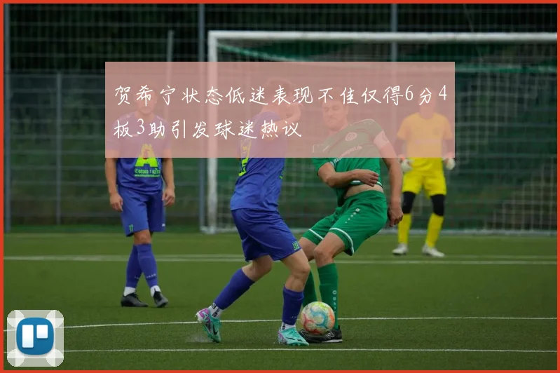 贺希宁状态低迷表现不佳仅得6分4板3助引发球迷热议