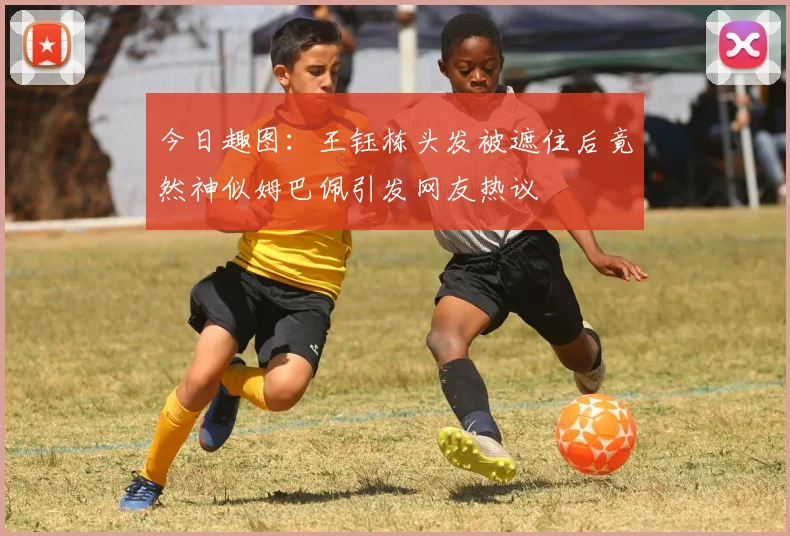 今日趣图：王钰栋头发被遮住后竟然神似姆巴佩引发网友热议
