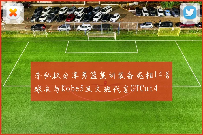 李弘权分享男篮集训装备亮相14号球衣与Kobe5及文班代言GTCut4