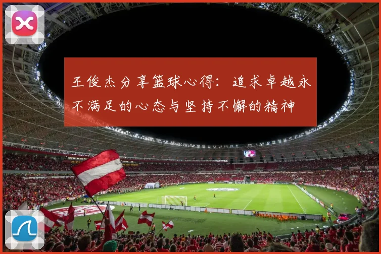 王俊杰分享篮球心得：追求卓越永不满足的心态与坚持不懈的精神
