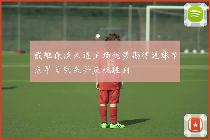 戴维森谈大连主场优势期待进球节点早日到来并庆祝胜利
