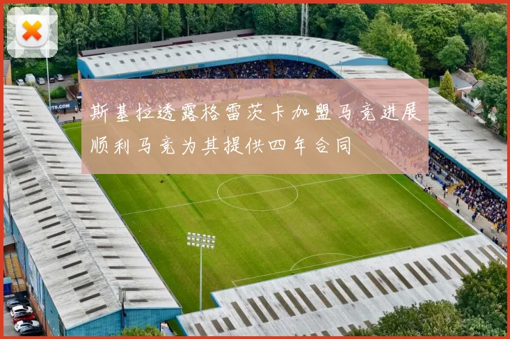 斯基拉透露格雷茨卡加盟马竞进展顺利马竞为其提供四年合同