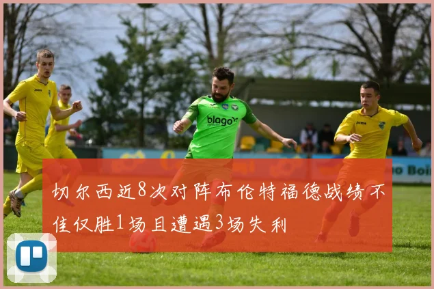 切尔西近8次对阵布伦特福德战绩不佳仅胜1场且遭遇3场失利