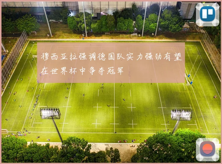 穆西亚拉强调德国队实力强劲有望在世界杯中争夺冠军